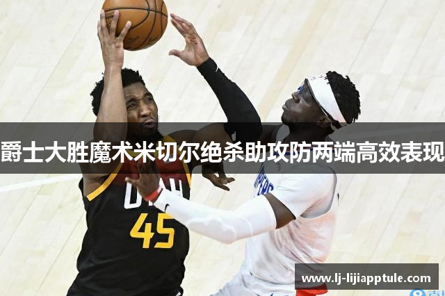 爵士大胜魔术米切尔绝杀助攻防两端高效表现