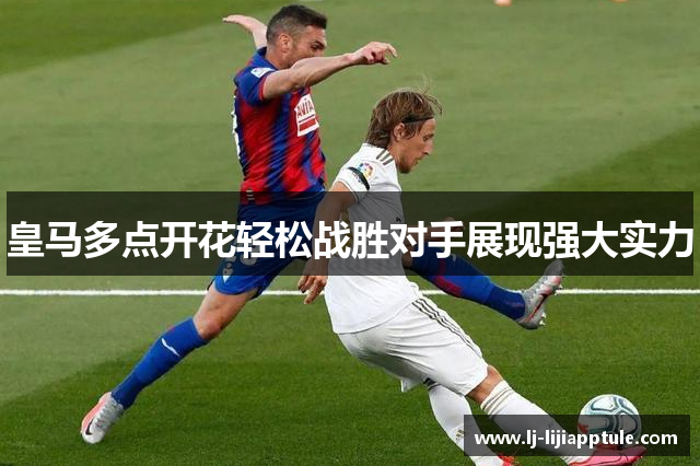 皇马多点开花轻松战胜对手展现强大实力