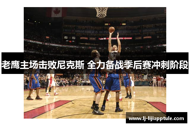 老鹰主场击败尼克斯 全力备战季后赛冲刺阶段