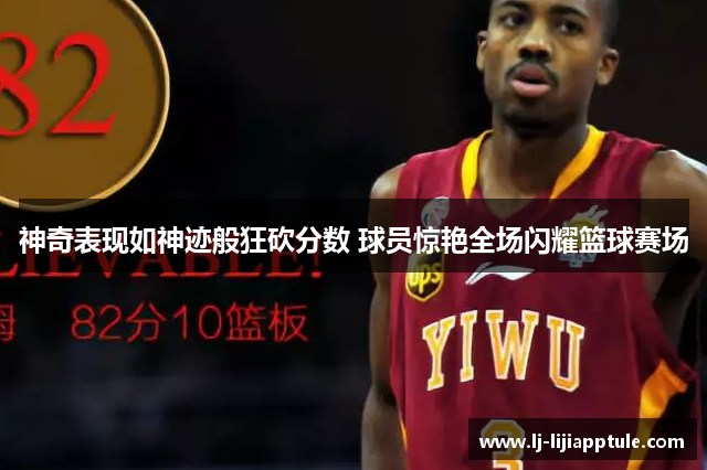 神奇表现如神迹般狂砍分数 球员惊艳全场闪耀篮球赛场