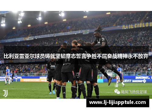 比利亚雷亚尔球员铸就坚韧意志誓言争胜不屈奋战精神永不放弃