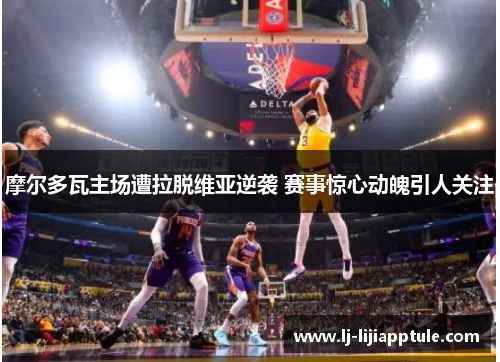 摩尔多瓦主场遭拉脱维亚逆袭 赛事惊心动魄引人关注