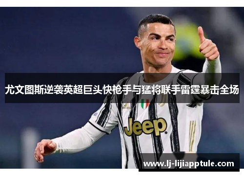 尤文图斯逆袭英超巨头快枪手与猛将联手雷霆暴击全场
