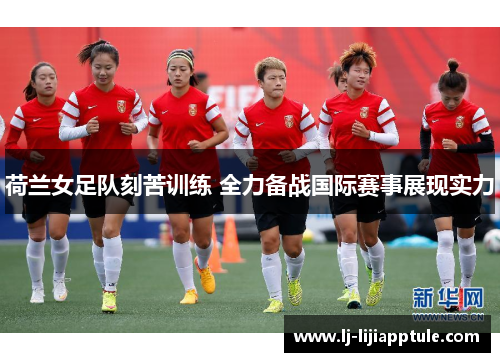 荷兰女足队刻苦训练 全力备战国际赛事展现实力