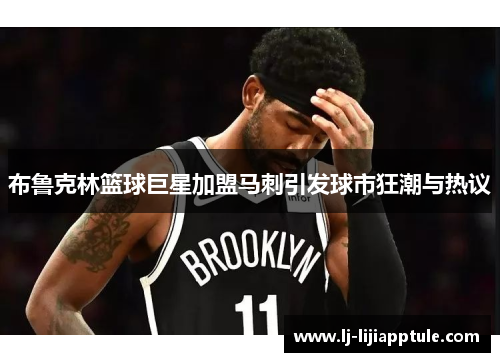 布鲁克林篮球巨星加盟马刺引发球市狂潮与热议