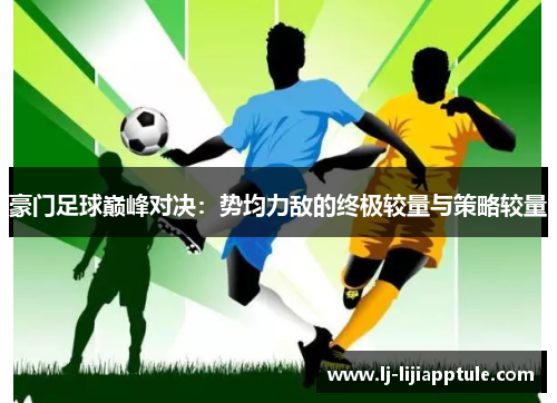 豪门足球巅峰对决：势均力敌的终极较量与策略较量