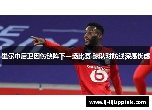 里尔中后卫因伤缺阵下一场比赛 球队对防线深感忧虑
