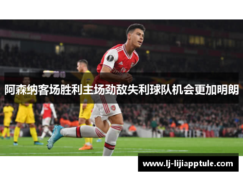 阿森纳客场胜利主场劲敌失利球队机会更加明朗