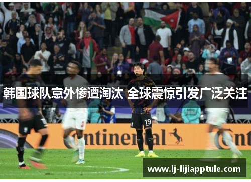 韩国球队意外惨遭淘汰 全球震惊引发广泛关注