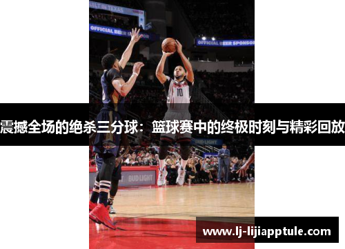 震撼全场的绝杀三分球：篮球赛中的终极时刻与精彩回放