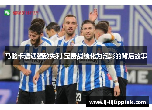 马略卡遭遇强敌失利 宝贵战绩化为泡影的背后故事