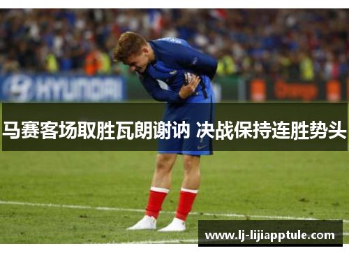 马赛客场取胜瓦朗谢讷 决战保持连胜势头