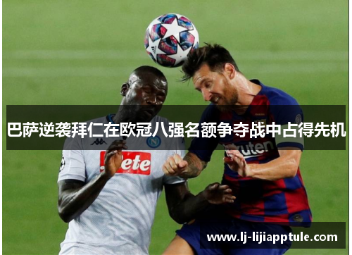 巴萨逆袭拜仁在欧冠八强名额争夺战中占得先机