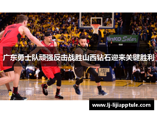 广东勇士队顽强反击战胜山西钻石迎来关键胜利