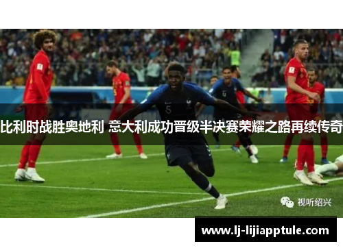比利时战胜奥地利 意大利成功晋级半决赛荣耀之路再续传奇