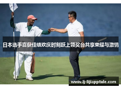 日本选手喜获佳绩欢庆时刻跃上领奖台共享荣耀与激情