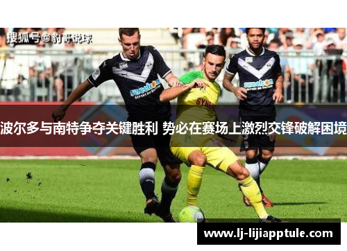 波尔多与南特争夺关键胜利 势必在赛场上激烈交锋破解困境