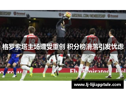 格罗索塔主场遭受重创 积分榜滑落引发忧虑