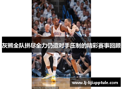 灰熊全队拼尽全力仍遭对手压制的精彩赛事回顾