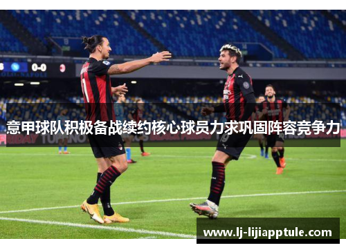 意甲球队积极备战续约核心球员力求巩固阵容竞争力