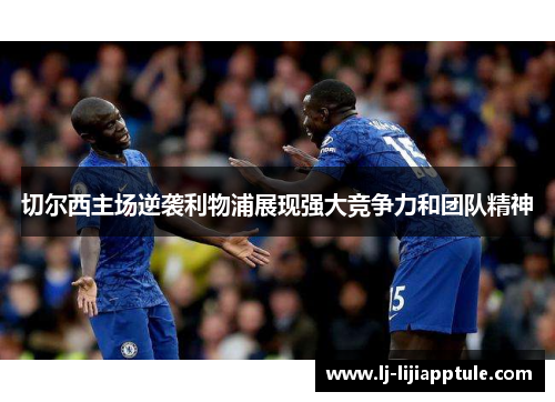 切尔西主场逆袭利物浦展现强大竞争力和团队精神