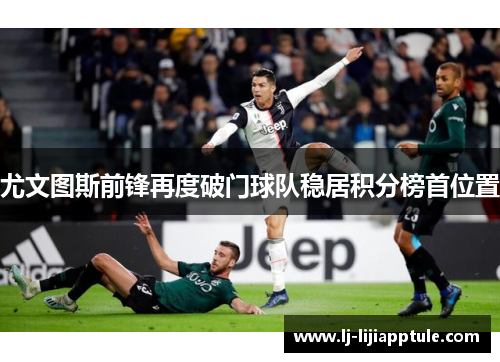 尤文图斯前锋再度破门球队稳居积分榜首位置