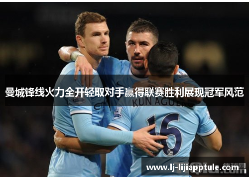 曼城锋线火力全开轻取对手赢得联赛胜利展现冠军风范