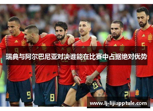 瑞典与阿尔巴尼亚对决谁能在比赛中占据绝对优势