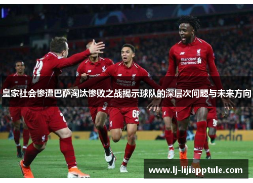 皇家社会惨遭巴萨淘汰惨败之战揭示球队的深层次问题与未来方向