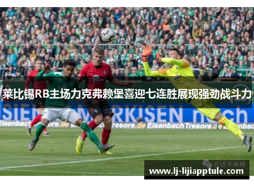 莱比锡RB主场力克弗赖堡喜迎七连胜展现强劲战斗力