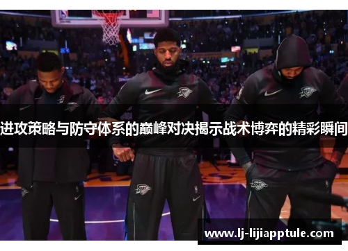 进攻策略与防守体系的巅峰对决揭示战术博弈的精彩瞬间