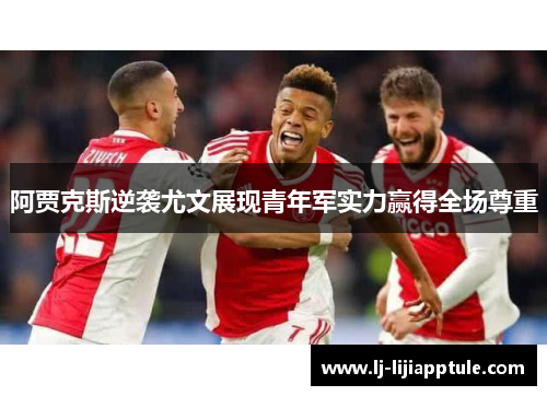 阿贾克斯逆袭尤文展现青年军实力赢得全场尊重