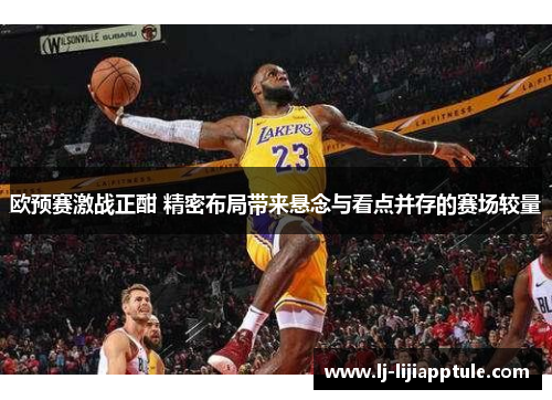 欧预赛激战正酣 精密布局带来悬念与看点并存的赛场较量