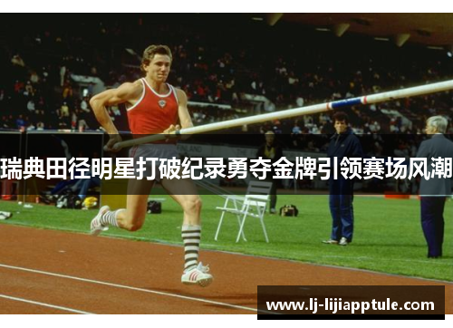 瑞典田径明星打破纪录勇夺金牌引领赛场风潮