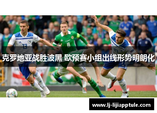 克罗地亚战胜波黑 欧预赛小组出线形势明朗化