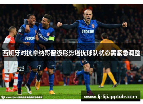 西班牙对抗摩纳哥晋级形势堪忧球队状态需紧急调整
