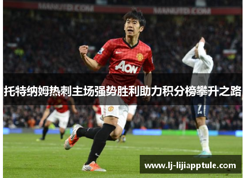托特纳姆热刺主场强势胜利助力积分榜攀升之路