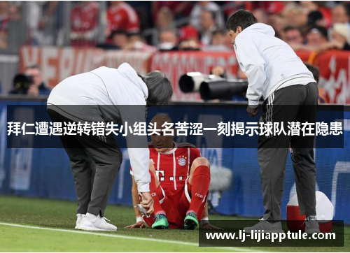 拜仁遭遇逆转错失小组头名苦涩一刻揭示球队潜在隐患