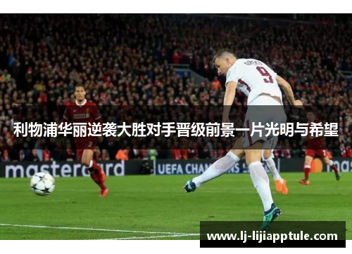 利物浦华丽逆袭大胜对手晋级前景一片光明与希望