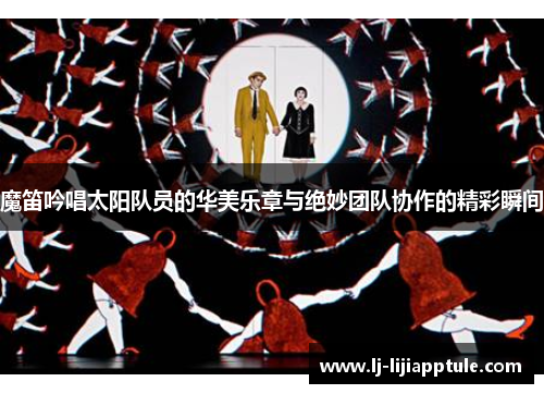 魔笛吟唱太阳队员的华美乐章与绝妙团队协作的精彩瞬间