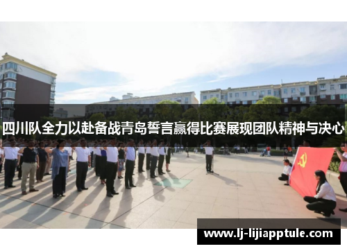 四川队全力以赴备战青岛誓言赢得比赛展现团队精神与决心