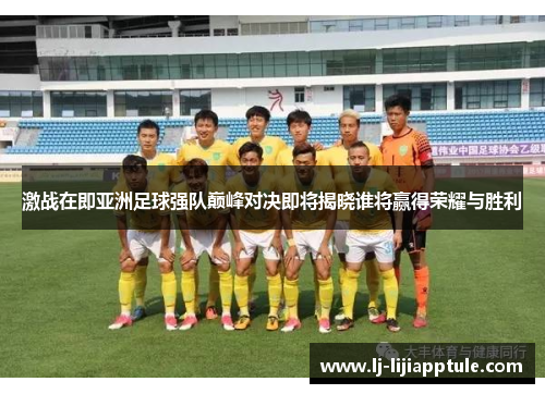 激战在即亚洲足球强队巅峰对决即将揭晓谁将赢得荣耀与胜利