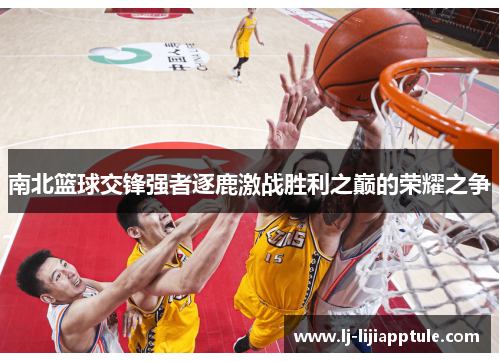 南北篮球交锋强者逐鹿激战胜利之巅的荣耀之争