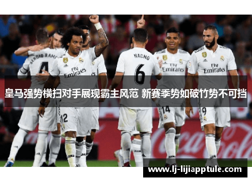 皇马强势横扫对手展现霸主风范 新赛季势如破竹势不可挡
