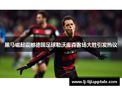 黑马崛起震撼德国足球勒沃库森客场大胜引发热议