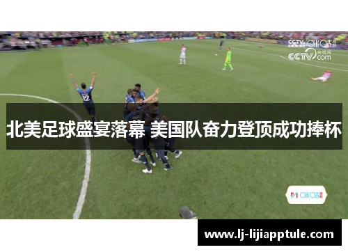 北美足球盛宴落幕 美国队奋力登顶成功捧杯