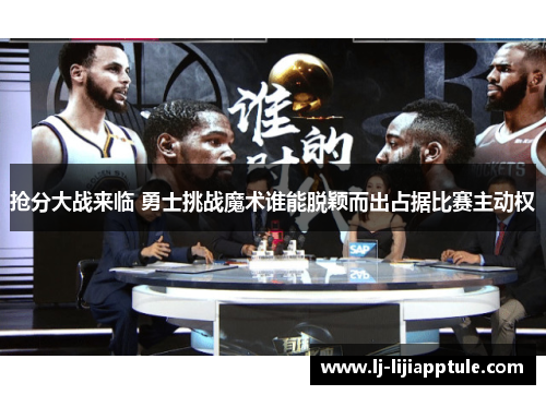 抢分大战来临 勇士挑战魔术谁能脱颖而出占据比赛主动权