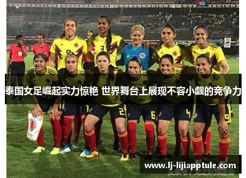 泰国女足崛起实力惊艳 世界舞台上展现不容小觑的竞争力
