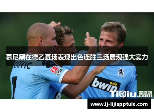 慕尼黑在德乙赛场表现出色连胜三场展现强大实力