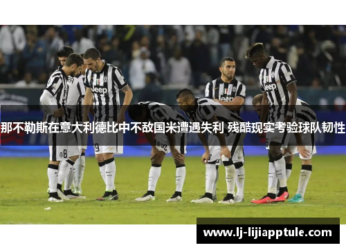 那不勒斯在意大利德比中不敌国米遭遇失利 残酷现实考验球队韧性